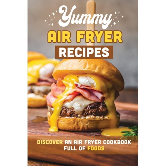 Yummy Air Fryer Recipes: Discover An Air Fryer Cookbook Full Of Foods