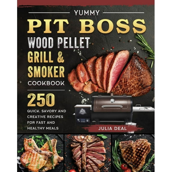 Yummy Pit Boss Wood Pellet Grill and Smoker Cookbook: 250 Quick, Savory and Creative Recipes for Fast And Healthy Meals, (Paperback)