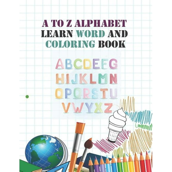 A to Z Alphabet learn word and coloring book: Early Childhood Learning, Preschool Prep to Kindergarten and Success at School Preschool Scholar textbook - 28 Pages, Ages 3 to 5, Coloring, Reading and A