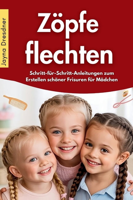 ZÃ¶pfe flechten: Schritt-fÃ¼r-Schritt-Anleitungen zum Erstellen schÃ¶ner Frisuren fÃ¼r MÃ¤dchen, (Paperback)