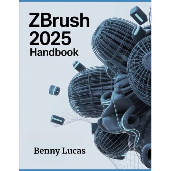 ZBRUSH 2025 Handbook: The Comprehensive Guide to Strategies, Tips, and Instructions for 3D Modeling, Sculpting, and Digi, (Paperback)