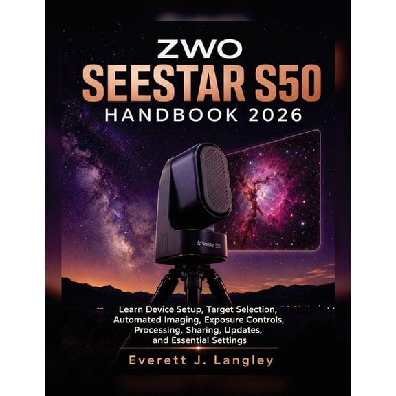 ZWO Seestar S50 Handbook 2026: Learn Device Setup, Target Selection, Automated Imaging, Exposure Controls, Processing, S, (Paperback)