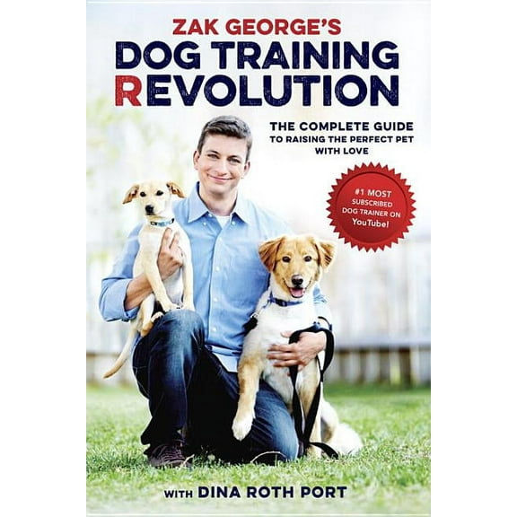 Zak George's Dog Training Revolution : The Complete Guide to Raising the Perfect Pet with Love (Paperback)