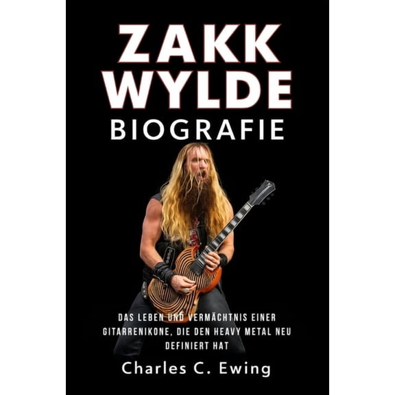 Zakk Wylde Biografie: Das Leben und Vermchtnis einer Gitarrenikone, die den Heavy Metal neu definiert hat, (Paperback)