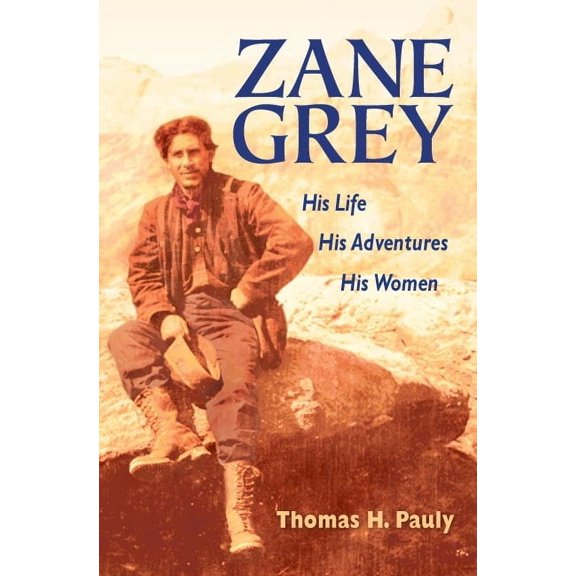 Zane Grey: His Life, His Adventures, His Women, (Paperback)