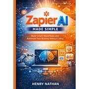 Zapier AI Made Simple Build Smart Workflows and Automate Your Business Without Coding, Paperback