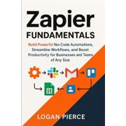 The Zapier Automation Zapier Fundamentals Build Powerful No-Code Automations, Streamline Workflows, and Boost Productivity for Businesses and, Book 1, Paperback