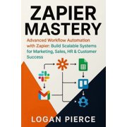The Zapier Automation Zapier Mastery Advanced Workflow Automation with Zapier Build Scalable Systems for Marketing, Sales, HR & Customer, Book 2, Paperback