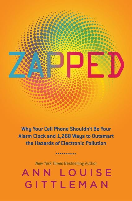 ANN LOUISE GITTLEMAN Zapped: Why Your Cell Phone Shouldn't Be Your Alarm Clock and 1,268 Ways to Outsmart the Hazards of Electronic Pollution, (Paperback)