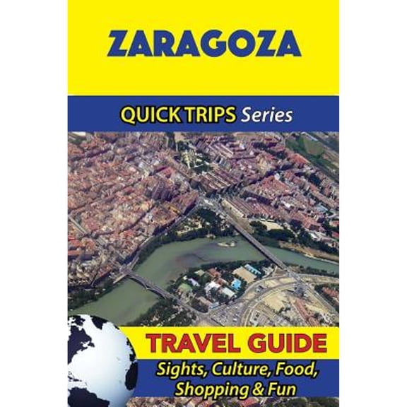 Zaragoza Travel Guide (Quick Trips Series): Sights, Culture, Food, Shopping & Fun (Paperback) by Shane Whittle