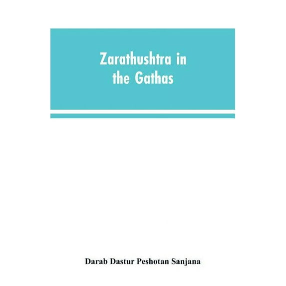 Zarathushtra in the Gathas, and in the Greek and Roman classics / translated from the German of Drs. Geiger and Windisch, (Paperback)