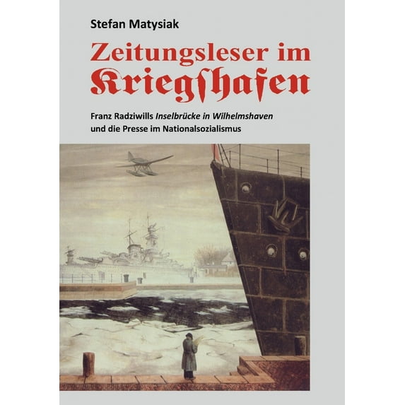 Zeitungsleser im Kriegshafen: Franz Radziwills Inselbrücke in Wilhelmshaven und die Presse im Nationalsozialismus, (Paperback)