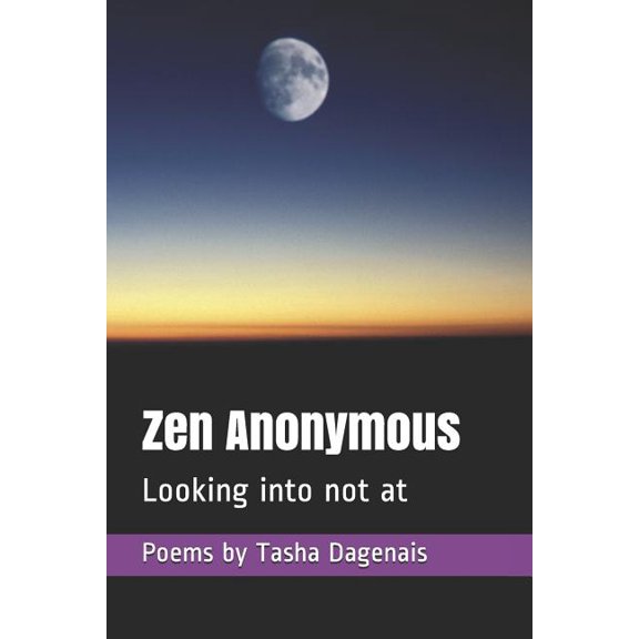 Zen Anonymous: Looking into not at Paperback 1792762283 9781792762284 Tasha Dagenais