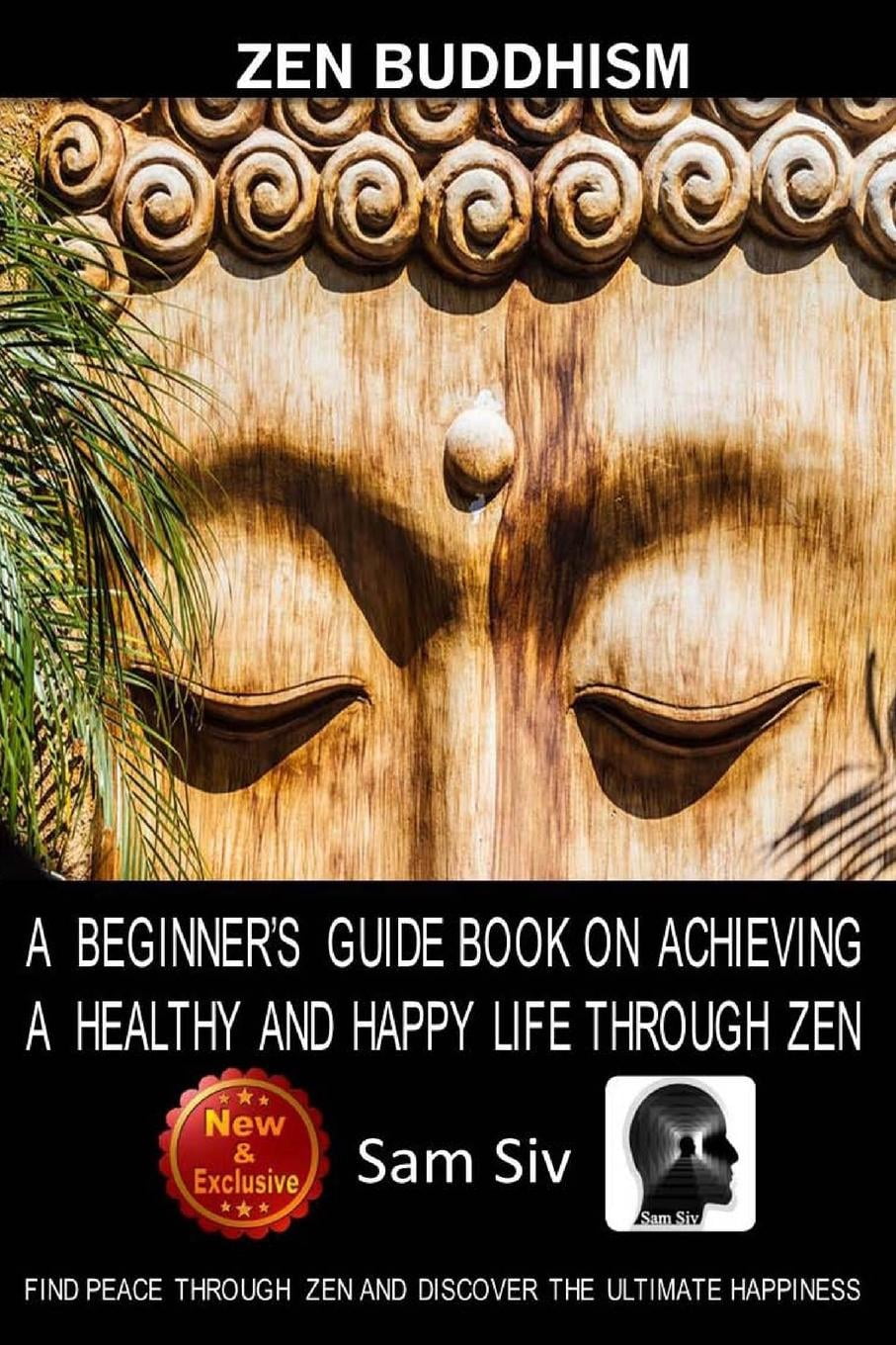Zen Buddhism: A Beginner's Guide Book on Achieving a Healthy and Happy Life Through Zen: Find Peace Through Zen and Discover the Ult