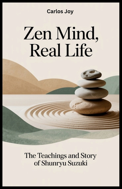 Zen Mind, Real Life: The Teachings and Story of Shunryu Suzuki: How One Zen Master's Journey Changed the Face of Meditat, (Paperback)