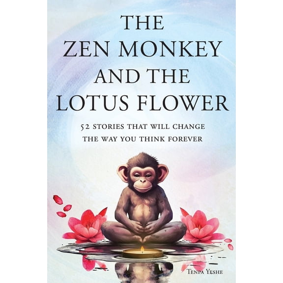 The Zen Monkey and the Lotus Flower The Zen Monkey and the Lotus Flower: 52 Stories That Will Change the Way You Think Forever: Stop Overthinking, Stop Nega, Book 2, (Paperback)