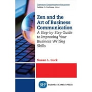Zen and the Art of Business Communication: A Step-By-Step Guide to Improving Your Business Writing Skills
