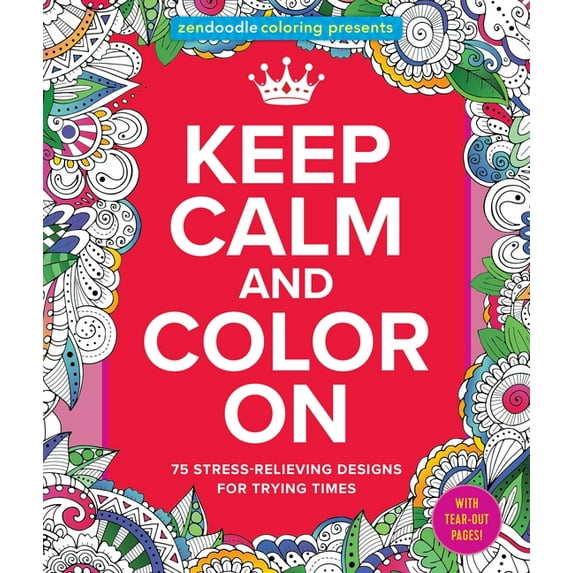 Zendoodle Coloring: Zendoodle Coloring Presents Keep Calm and Color on: 75 Stress-Relieving Designs for Trying Times (Paperback)