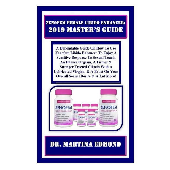 Zenofem Female Libido Enhancer : 2019 Master's Guide: A Dependable Guide on How to Use Zenofem Libido Enhancer to Enjoy a Sensitive Response to Sexual Touch, an Intense Orgasm, a Firmer & Stronger Erected Clitoris with a Lubricated Virginal & a Boost On... (Paperback)