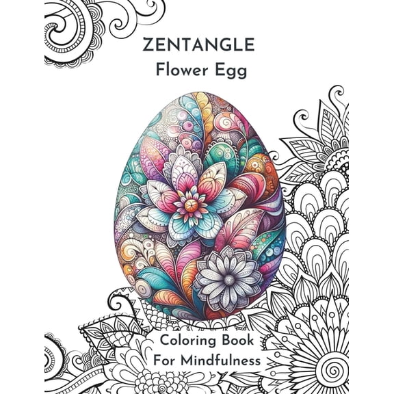 Zentangle Flower Egg Coloring Book For Mindfulness: Feel the Zen With Zentangle Designs Know to Reduce-Stress and Focus-Enhancing Qualities.: Relaxing Coloring Book for Adults (Paperback)