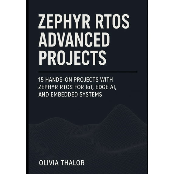 Zephyr Rtos Advanced Projects: 15 Hands-On Projects with Zephyr RTOS for IoT, Edge AI, and Embedded Systems, (Paperback)