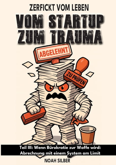 Zerfickt vom Leben: Vom Startup zum Trauma, Teil 3: Wenn BÃ¼rokratie zur Waffe wird: Abrechnung mit einem System am Limit, (Paperback)