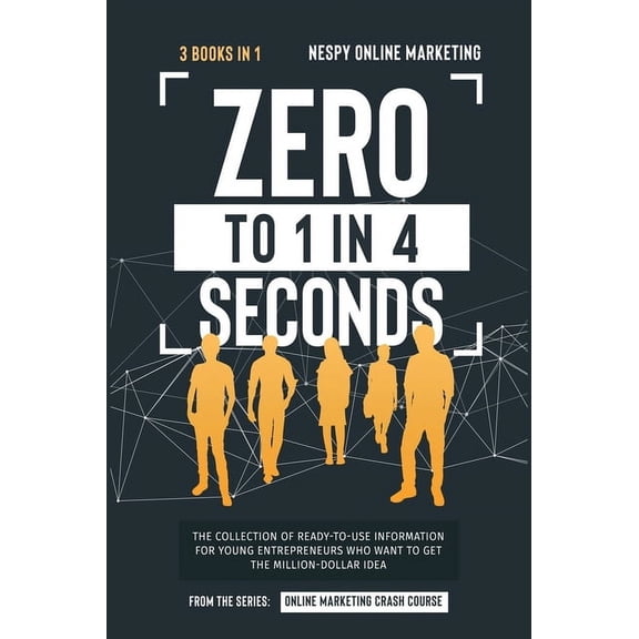 Zero to 1 in 4 Seconds [3 in 1] : The Collection of Ready-to-Use Information for Young Entrepreneurs Who Want to Get the Million-Dollar Idea (Hardcover)