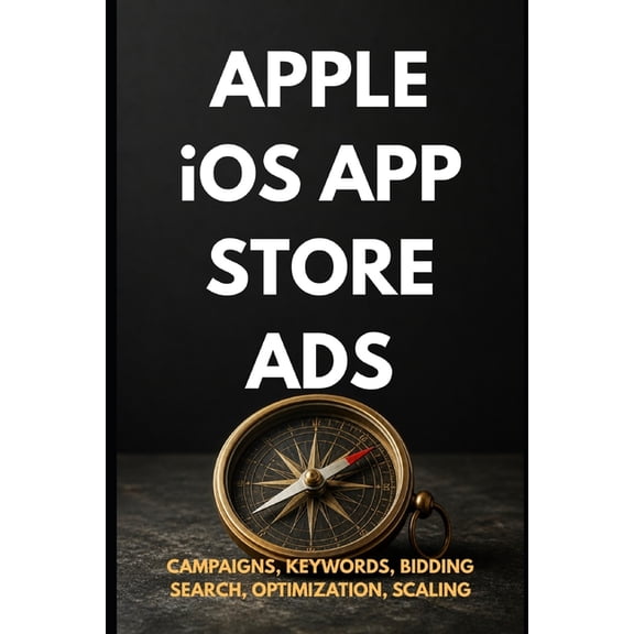 Zero to Ads Expert Apple iOS App Store Ads: Zero to Expert: The Complete App Store Advertising Guide - Campaigns, Keywords, Optimization & , (Paperback)