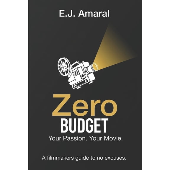 Zero Budget: Your Passion. Your Movie. A Film Makers Guide to No Excuses.: A Film Makers Guide to No Excuses., (Paperback)