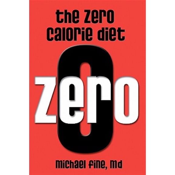 The Zero Calorie Diet: How to eat right -- or not at all!! (Paperback) by Michael Fine M D