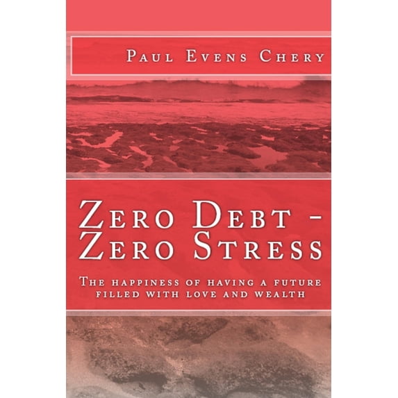 Zero Debt- Zero Stress: The happiness of having a future filled with love and wealth., (Paperback)