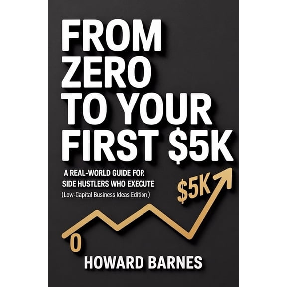 From Zero to Your First $5k From Zero to Your First $5K: A Real-World Guide for Side Hustlers Who Execute (Low-Capital Business Ideas Edition), (Paperback)