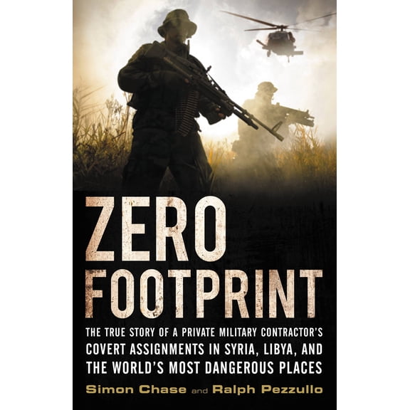 Zero Footprint : The True Story of a Private Military Contractor's Covert Assignments in Syria, Libya, And the World's Most Dangerous Places (Hardcover)
