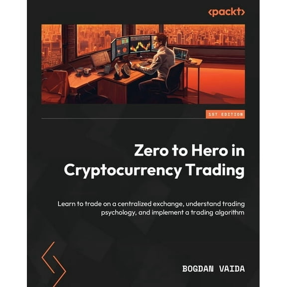 Zero to Hero in Cryptocurrency Trading: Learn to trade on a centralized exchange, understand trading psychology, and imp, (Paperback)