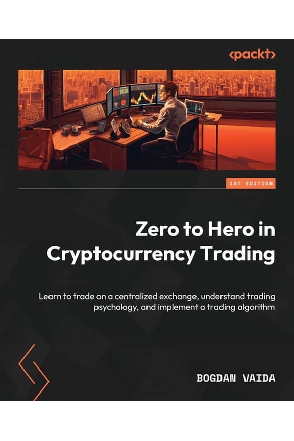 Zero to Hero in Cryptocurrency Trading: Learn to trade on a centralized exchange, understand trading psychology, and imp, (Paperback)
