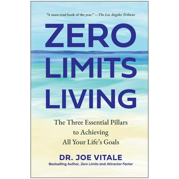 Zero Limits Living: The Three Essential Pillars to Achieving All Your Life's Goals, (Hardcover)