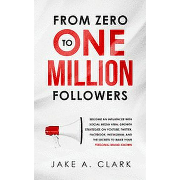From Zero to One Million Followers: Become an Influencer with Social Media Viral Growth Strategies on YouTube, Twitter, Facebook, Instagram, and the Secrets to Make Your Personal Brand KNOWN (Paperbac
