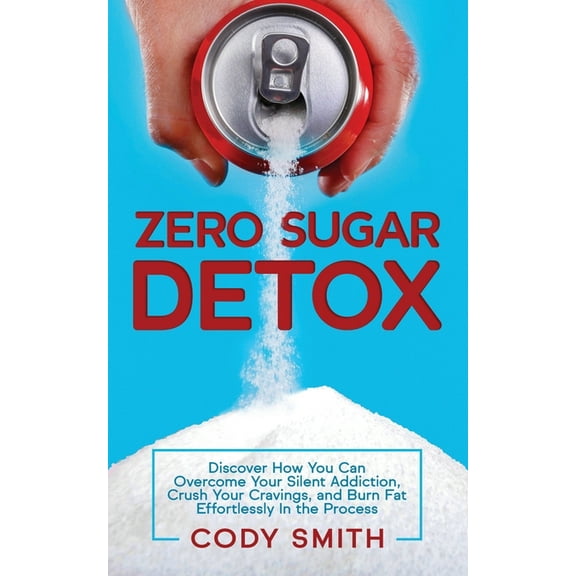 Zero Sugar Detox: Discover How You Can Overcome Your Silent Addiction, Crush Your Cravings, and Burn Fat Effortlessly in, (Paperback)