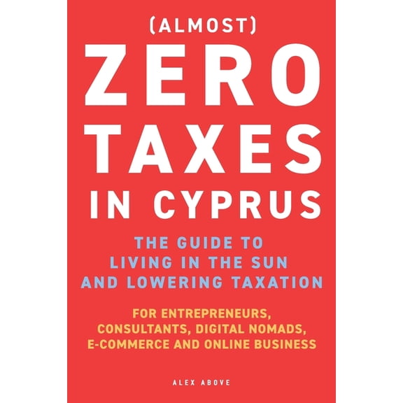 Zero Taxes in Cyprus: The guide to moving to the sun and lowering taxation. For entrepreneurs, consultants, digital noma, (Paperback)
