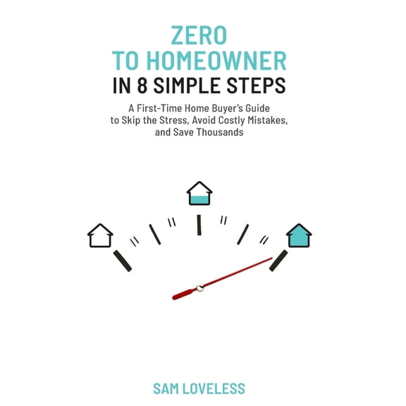 Zero to Home Owner in 8 Simple Steps: A First Time Home Buyer's Guide to Skip the Stress, Avoid Costly Mistakes, and Sav, (Paperback)