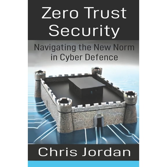 Zero Trust Security: Navigating the New Norm in Cyber Defence, (Paperback)