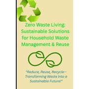 Zero Waste Living Sustainable Solutions for Household Waste Management & Reuse, Paperback