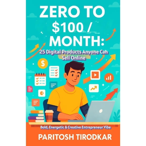Zero to $100/Month: 25 Digital Products Anyone Can Sell Online, (Paperback)