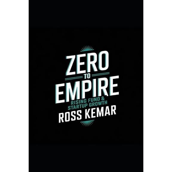 Zero to Empire Zero to Empire - Rising Fund & Startup Growth: Mastering Capital Raising, Investor Relations, Venture Capital, and C, (Paperback)