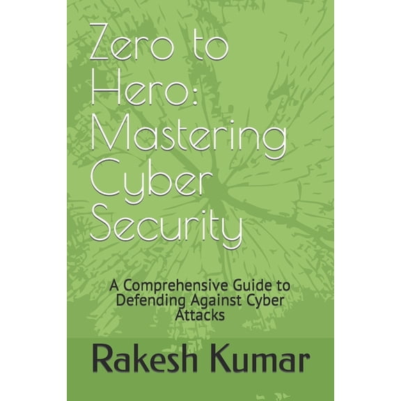 Zero to Hero: Mastering Cyber Security: A Comprehensive Guide to Defending Against Cyber Attacks (Paperback)