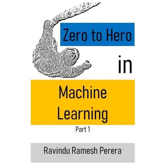 Zero to Hero in Machine Learning: Zero to Hero in Machine Learning: Part 1 (Paperback)