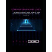 Zero to Hero on Kali Linux A Beginners Guide to Ethical Hacking, Linux Command Line, Networking, Bash & Python Scripti, Paperback