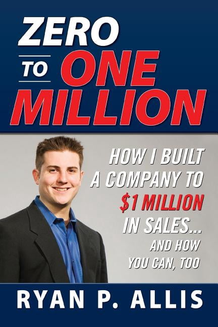 Zero to One Million: How I Built A Company to $1 Million in Sales ...