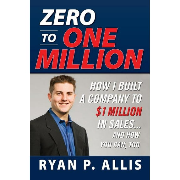 Zero to One Million: How I Built A Company to $1 Million in Sales . . . and How You Can, Too
