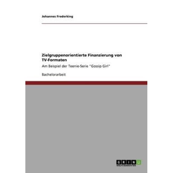 Zielgruppenorientierte Finanzierung von TV-Formaten : Am Beispiel der Teenie-Serie "Gossip Girl" (Paperback)